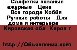 Салфетки вязаные ажурные › Цена ­ 350 - Все города Хобби. Ручные работы » Для дома и интерьера   . Кировская обл.,Киров г.